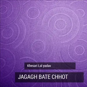 Jagagh Bate Chhot Khesari Lal Yadav