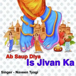 Ab Saup Diya Is Jivan Ka Naveen Tyagi