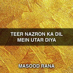 Teer Nazron Ka Dil Mein Utar Diya Masood Rana